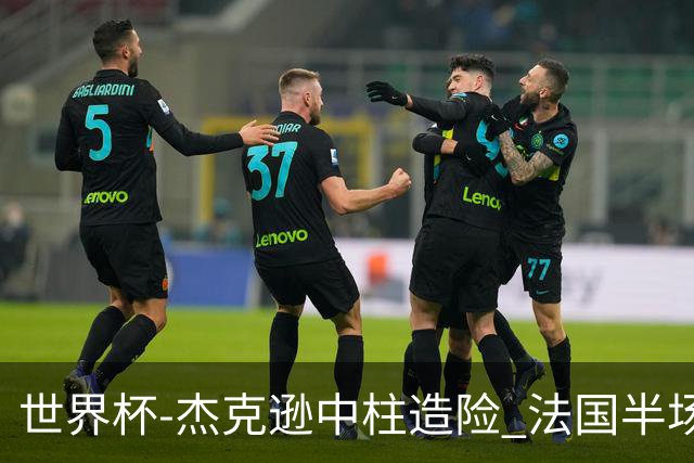 世界杯-杰克逊中柱造险 法国半场仅1射暂0-0塞内加尔