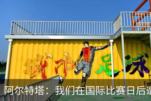 阿尔特塔：我们在国际比赛日后遭受了损失
